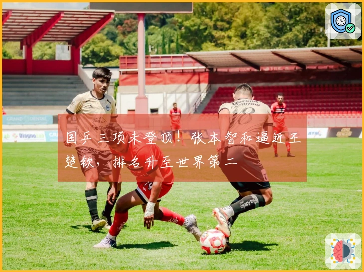 国乒三项未登顶！张本智和逼近王楚钦，排名升至世界第二