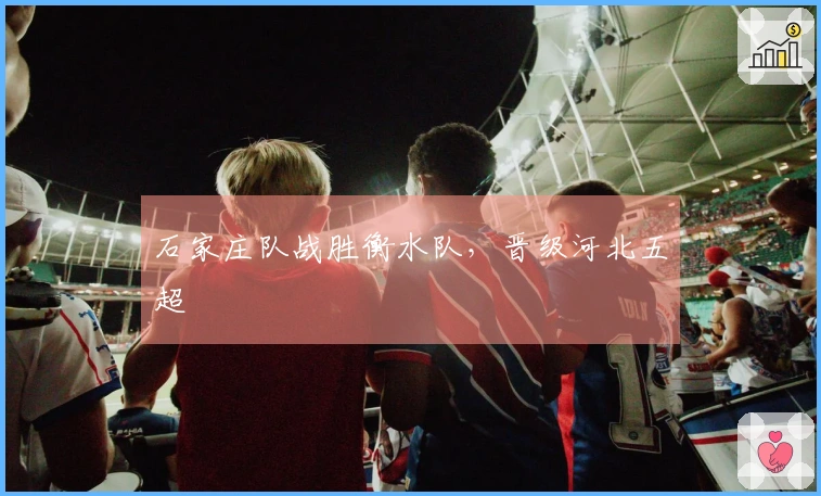 石家庄队战胜衡水队，晋级河北五超