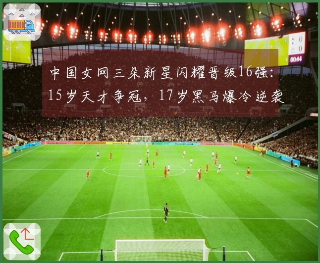 中国女网三朵新星闪耀晋级16强：15岁天才争冠，17岁黑马爆冷逆袭