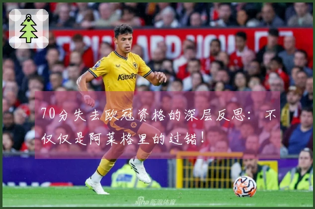 70分失去欧冠资格的深层反思:不仅仅是阿莱格里的过错!